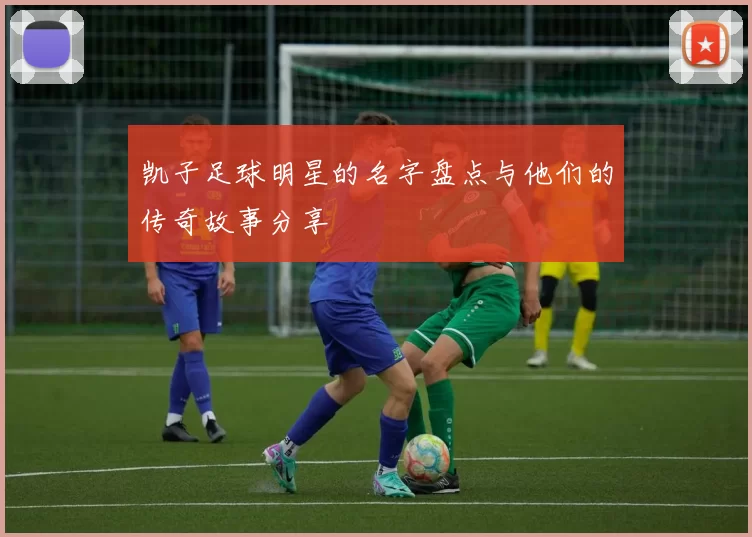 凯子足球明星的名字盘点与他们的传奇故事分享
