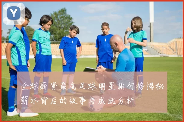全球薪资最高足球明星排行榜揭秘薪水背后的故事与成就分析