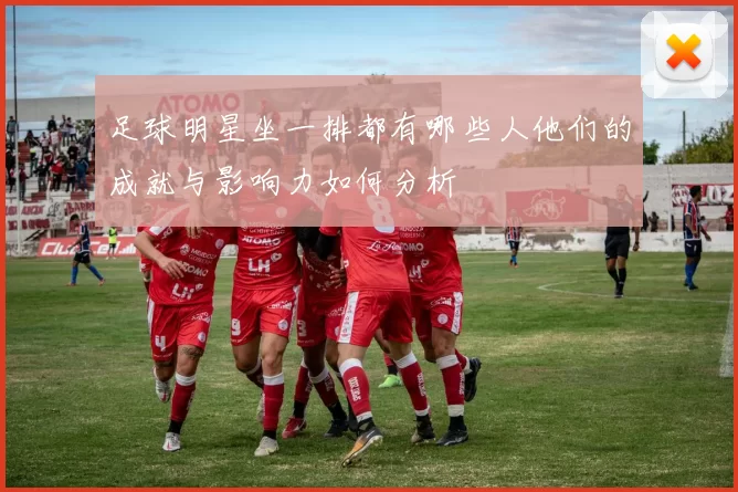 足球明星坐一排都有哪些人他们的成就与影响力如何分析