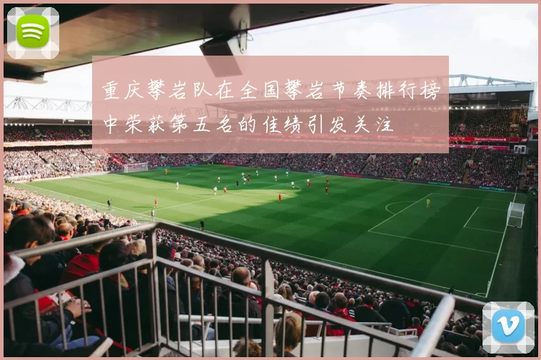 重庆攀岩队在全国攀岩节奏排行榜中荣获第五名的佳绩引发关注