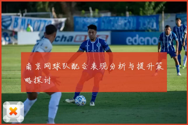南京网球队配合表现分析与提升策略探讨