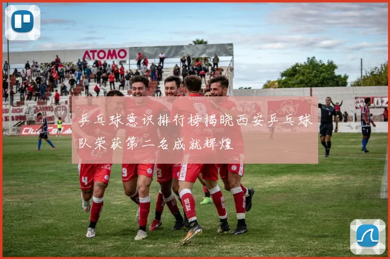 乒乓球意识排行榜揭晓西安乒乓球队荣获第二名成就辉煌