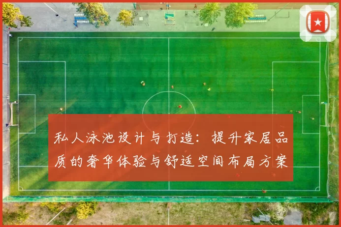 私人泳池设计与打造：提升家居品质的奢华体验与舒适空间布局方案