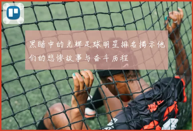 黑暗中的光辉足球明星排名揭示他们的悲惨故事与奋斗历程