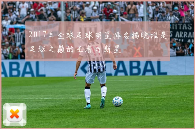 2017年全球足球明星排名揭晓谁是足坛之巅的王者与新星