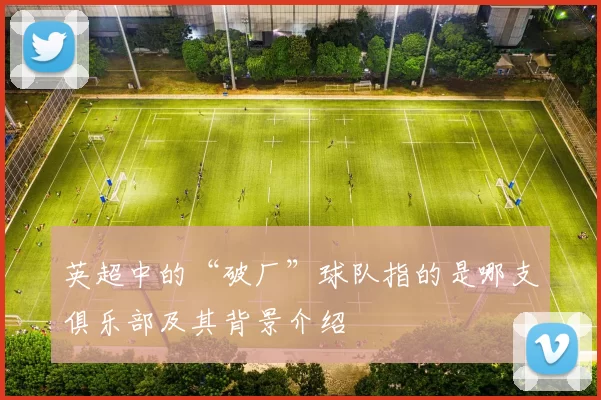 英超中的“破厂”球队指的是哪支俱乐部及其背景介绍