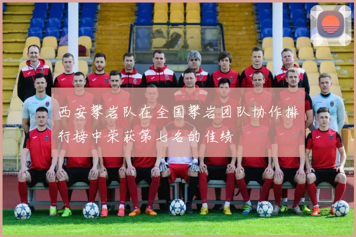 西安攀岩队在全国攀岩团队协作排行榜中荣获第七名的佳绩