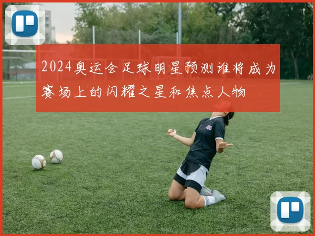 2024奥运会足球明星预测谁将成为赛场上的闪耀之星和焦点人物