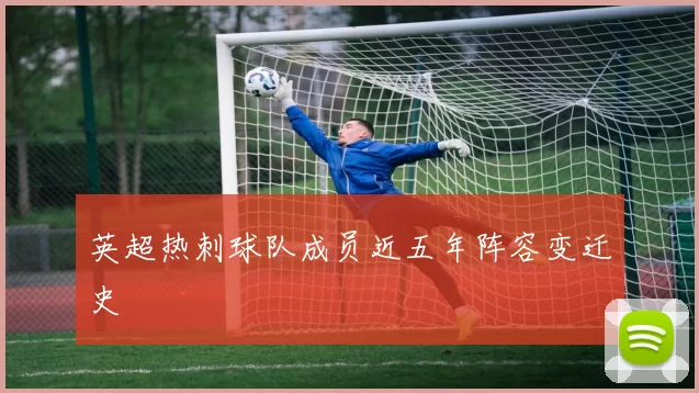 英超热刺球队成员近五年阵容变迁史