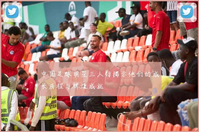 中国足球明星三人行揭示他们的成长历程与辉煌成就