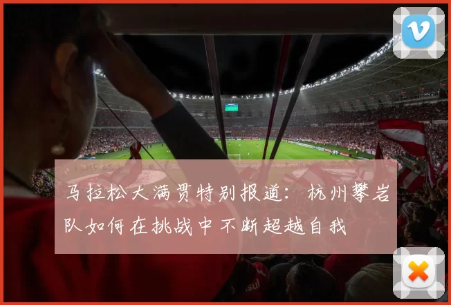 马拉松大满贯特别报道：杭州攀岩队如何在挑战中不断超越自我