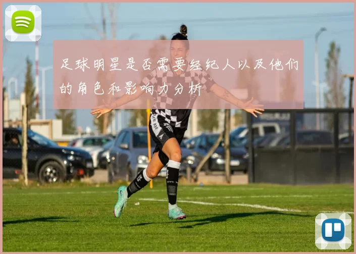 足球明星是否需要经纪人以及他们的角色和影响力分析