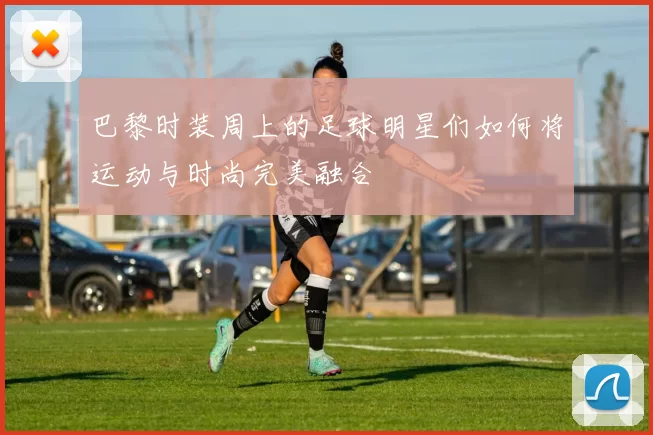 巴黎时装周上的足球明星们如何将运动与时尚完美融合