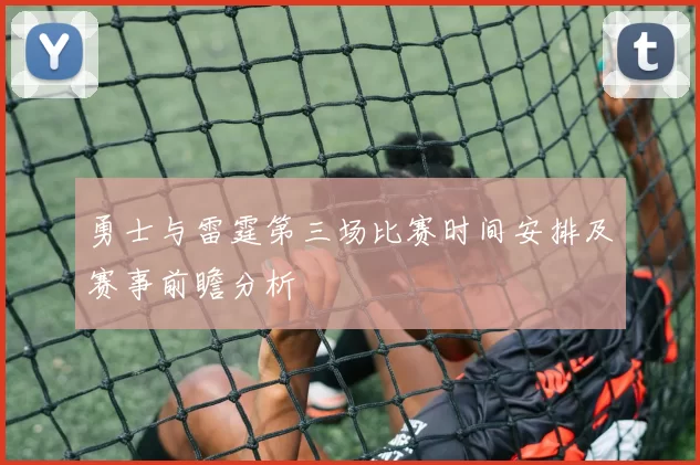 勇士与雷霆第三场比赛时间安排及赛事前瞻分析
