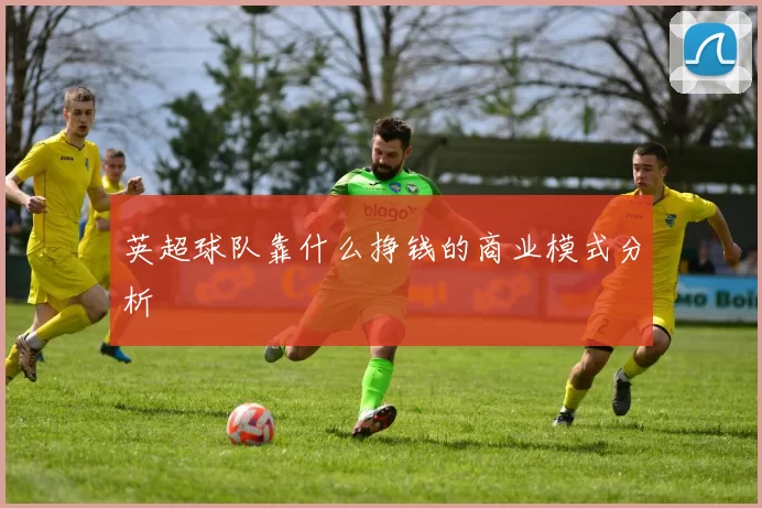 英超球队靠什么挣钱的商业模式分析
