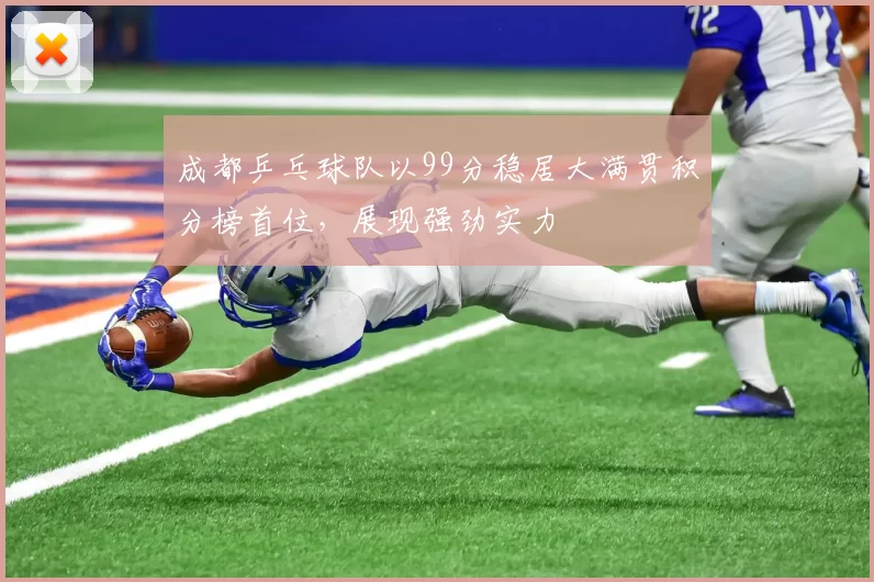 成都乒乓球队以99分稳居大满贯积分榜首位，展现强劲实力
