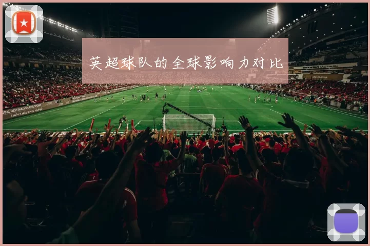 英超球队的全球影响力对比