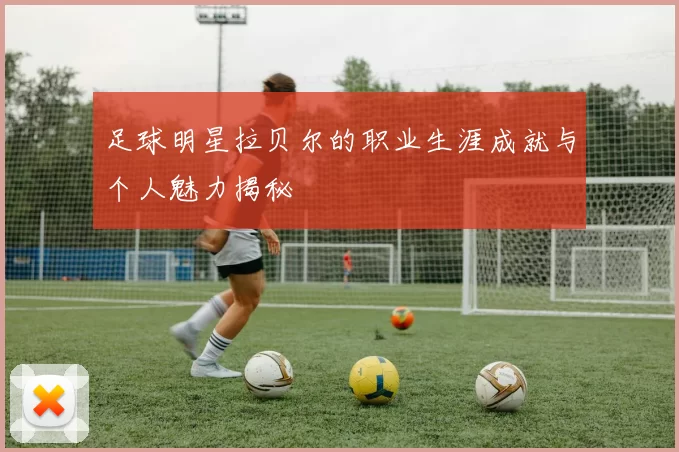 足球明星拉贝尔的职业生涯成就与个人魅力揭秘