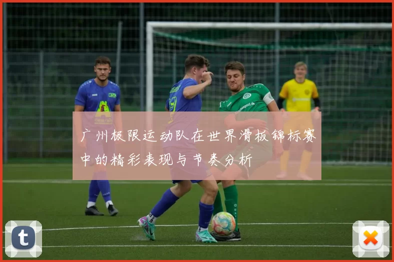 广州极限运动队在世界滑板锦标赛中的精彩表现与节奏分析