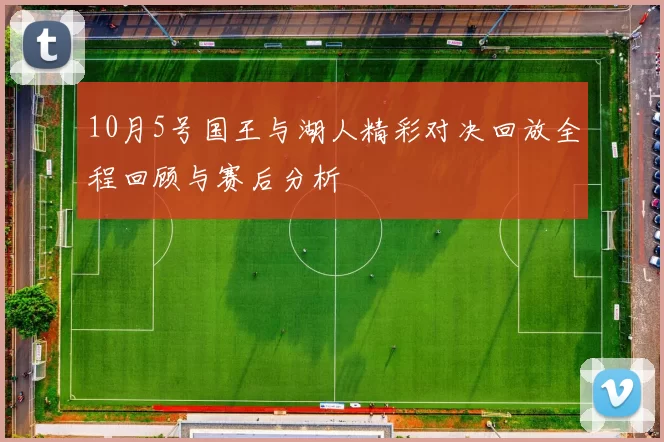 10月5号国王与湖人精彩对决回放全程回顾与赛后分析