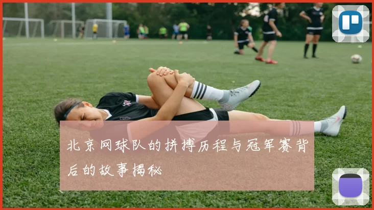 北京网球队的拼搏历程与冠军赛背后的故事揭秘