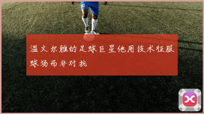 温文尔雅的足球巨星他用技术征服球场而非对抗