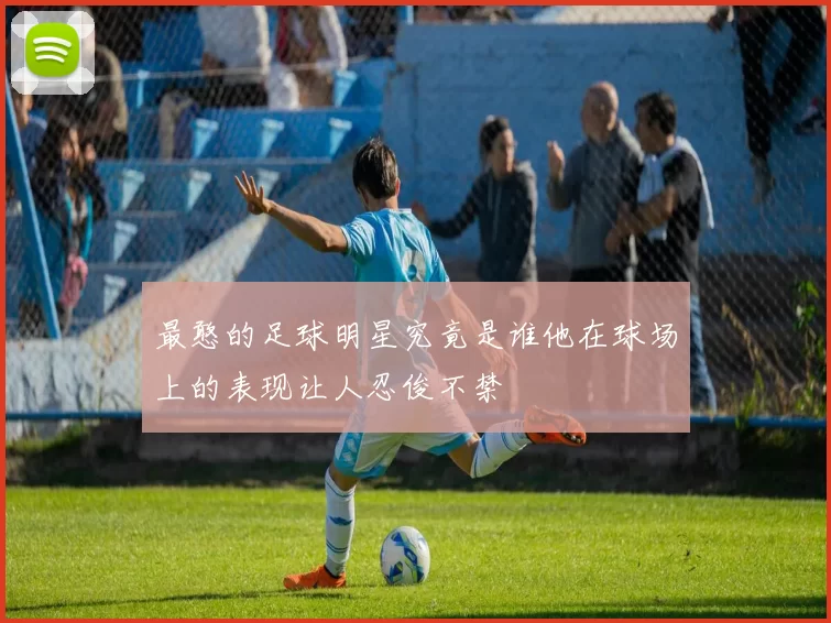 最憨的足球明星究竟是谁他在球场上的表现让人忍俊不禁
