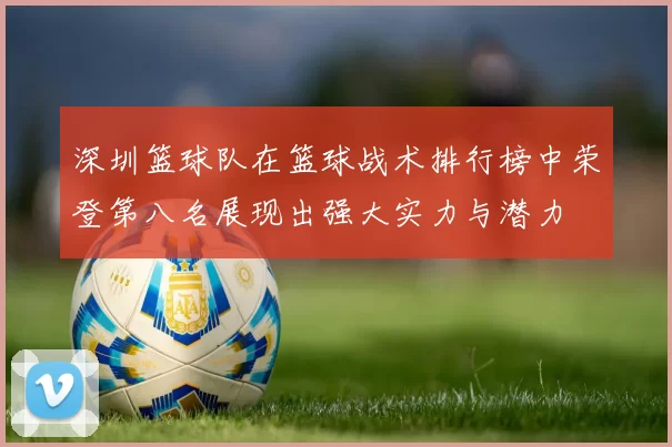深圳篮球队在篮球战术排行榜中荣登第八名展现出强大实力与潜力