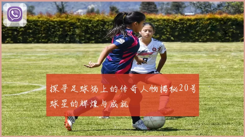 探寻足球场上的传奇人物揭秘20号球星的辉煌与成就