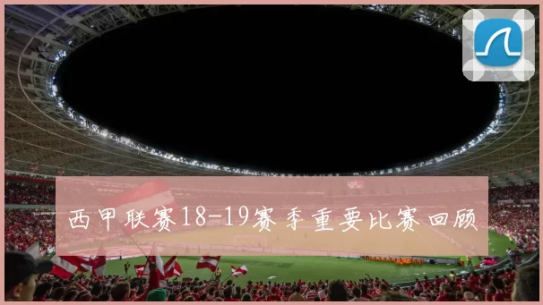 西甲联赛18-19赛季重要比赛回顾