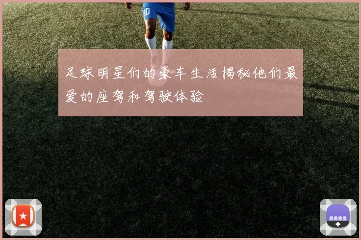 足球明星们的豪车生活揭秘他们最爱的座驾和驾驶体验