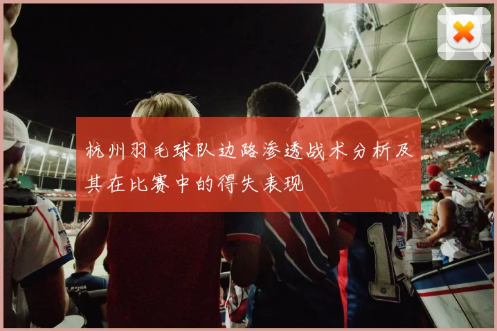 杭州羽毛球队边路渗透战术分析及其在比赛中的得失表现