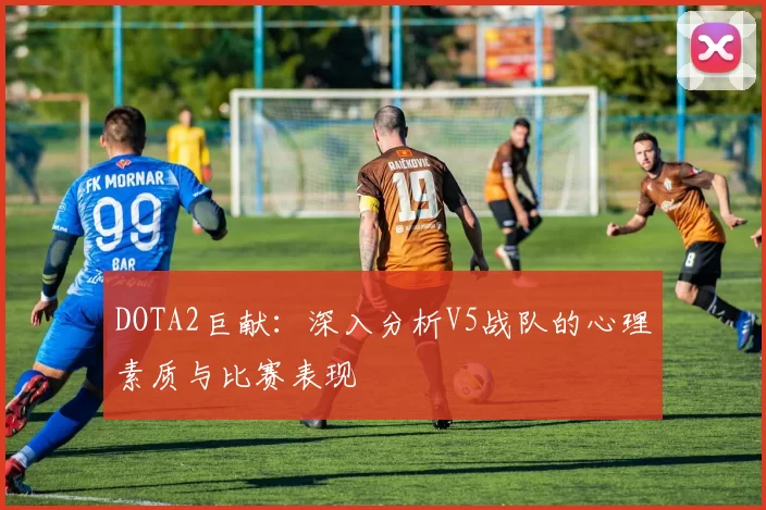 DOTA2巨献：深入分析V5战队的心理素质与比赛表现