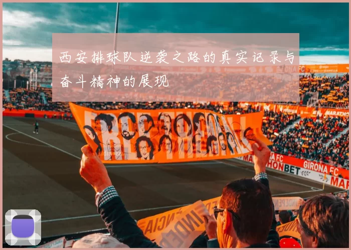 西安排球队逆袭之路的真实记录与奋斗精神的展现