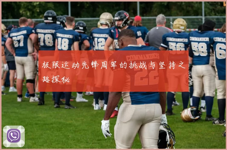 极限运动先锋周军的挑战与坚持之路探秘