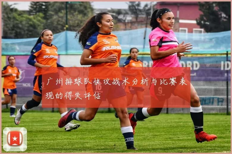 广州排球队快攻战术分析与比赛表现的得失评估