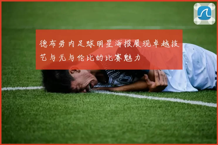 德布劳内足球明星海报展现卓越技艺与无与伦比的比赛魅力
