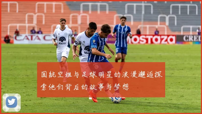 国航空姐与足球明星的浪漫邂逅探索他们背后的故事与梦想