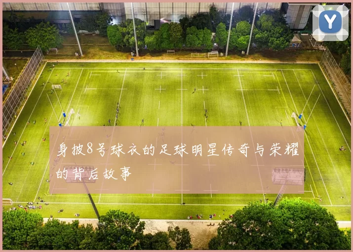 身披8号球衣的足球明星传奇与荣耀的背后故事
