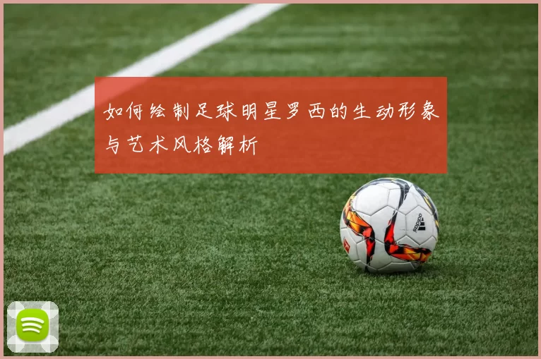 如何绘制足球明星罗西的生动形象与艺术风格解析
