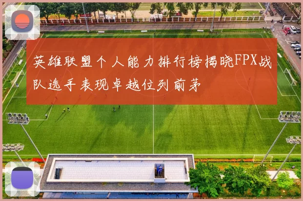 英雄联盟个人能力排行榜揭晓FPX战队选手表现卓越位列前茅