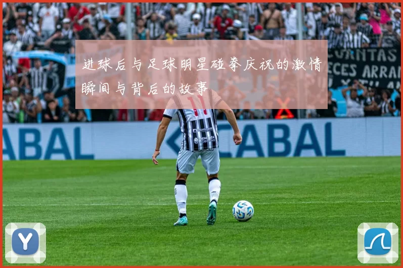 进球后与足球明星碰拳庆祝的激情瞬间与背后的故事