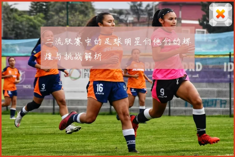 二流联赛中的足球明星们他们的辉煌与挑战解析