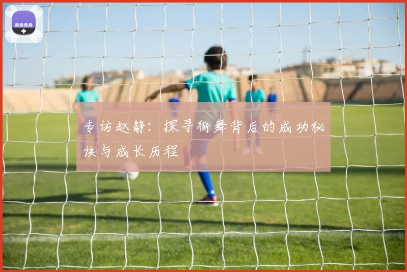 专访赵静：探寻街舞背后的成功秘诀与成长历程