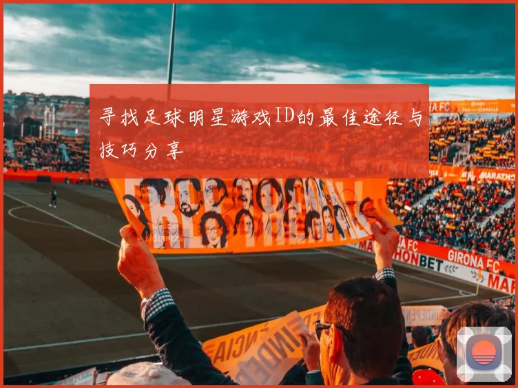 寻找足球明星游戏ID的最佳途径与技巧分享