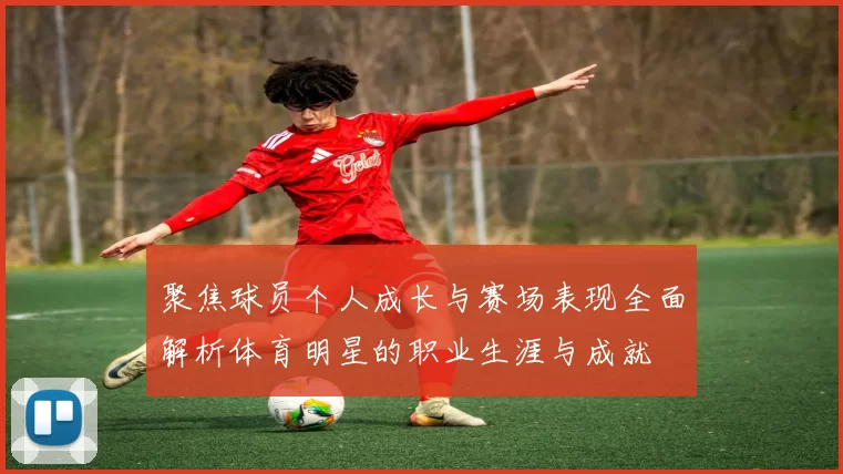 聚焦球员个人成长与赛场表现全面解析体育明星的职业生涯与成就