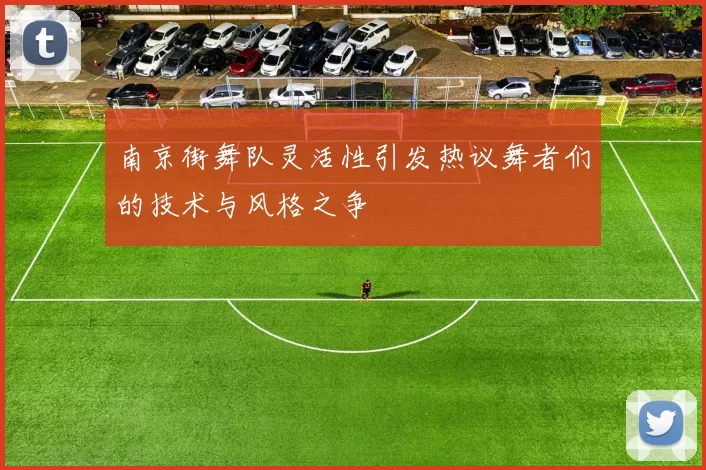 南京街舞队灵活性引发热议舞者们的技术与风格之争