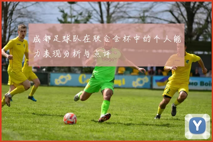 成都足球队在联合会杯中的个人能力表现分析与点评