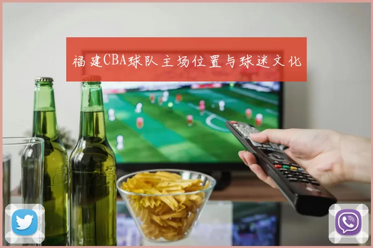 福建CBA球队主场位置与球迷文化