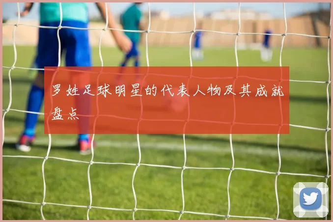 罗姓足球明星的代表人物及其成就盘点